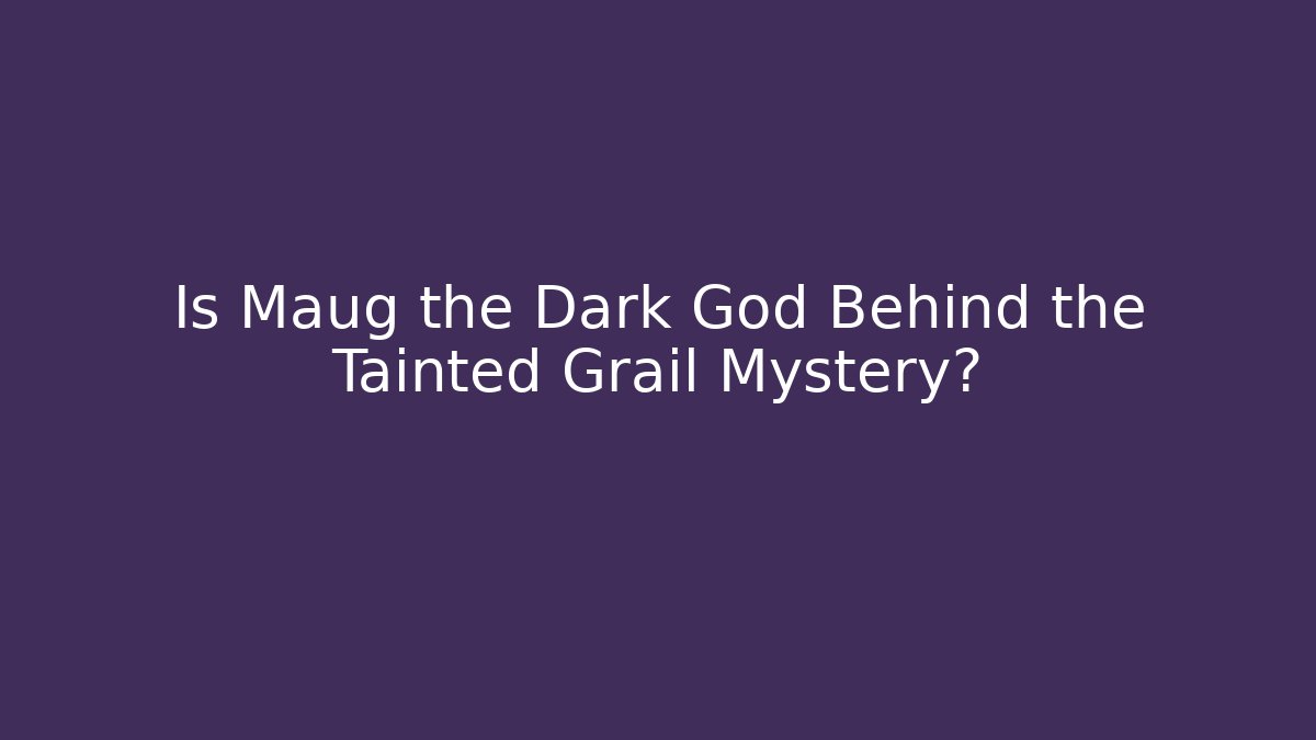 Is Maug the Dark God Behind the Tainted Grail Mystery?