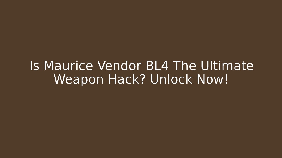 Is Maurice Vendor BL4 The Ultimate Weapon Hack? Unlock Now!