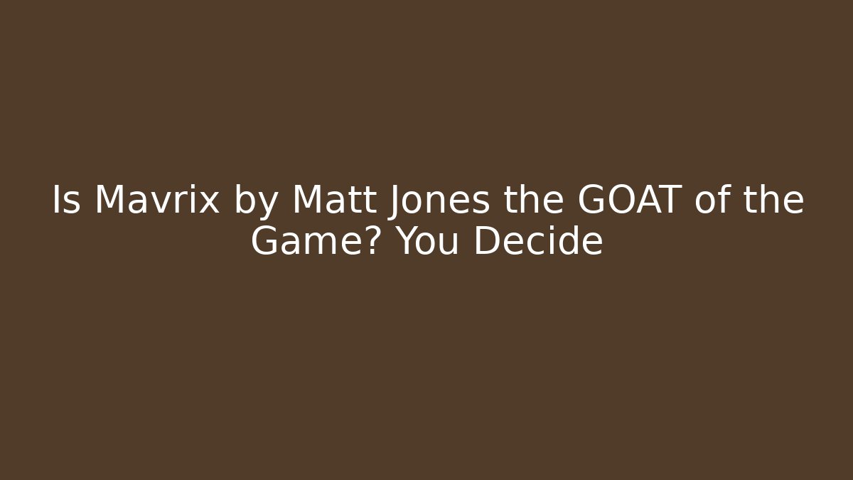 Is Mavrix by Matt Jones the GOAT of the Game? You Decide