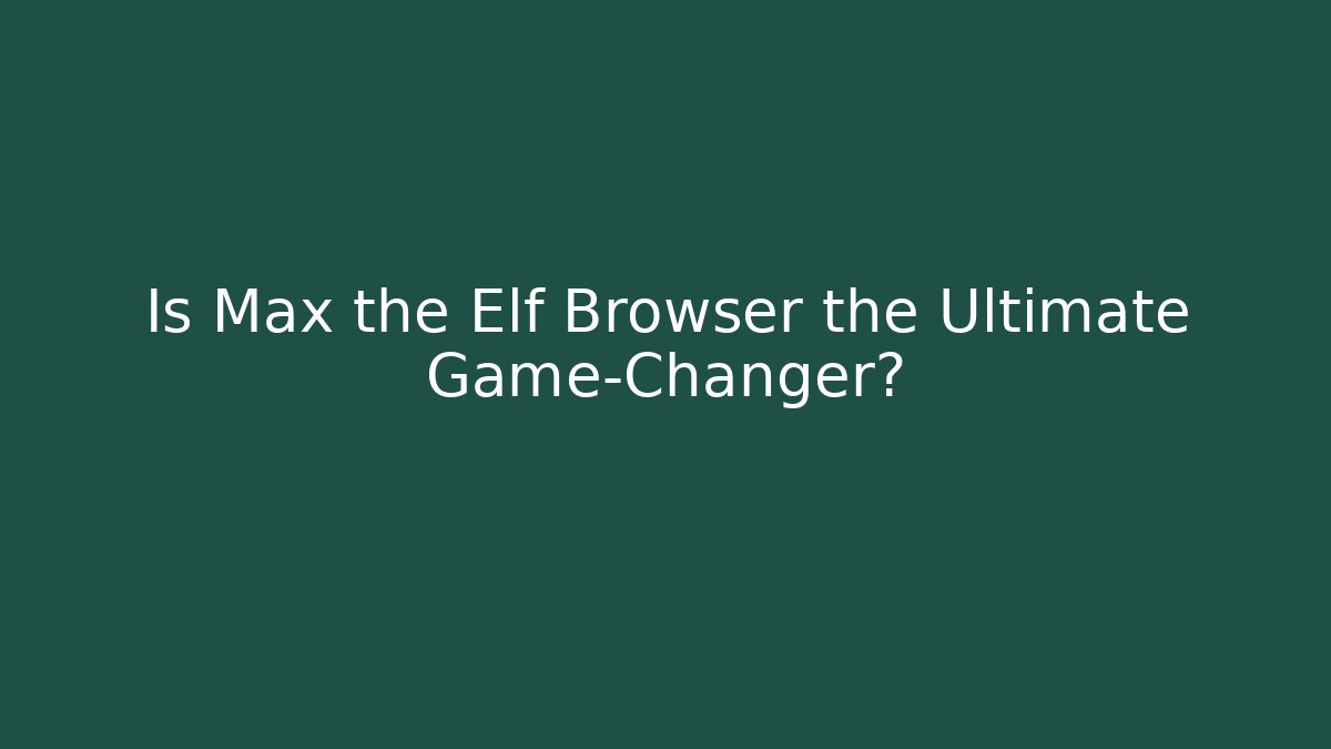 Is Max the Elf Browser the Ultimate Game-Changer?