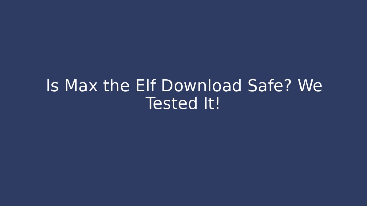 Is Max the Elf Download Safe? We Tested It!