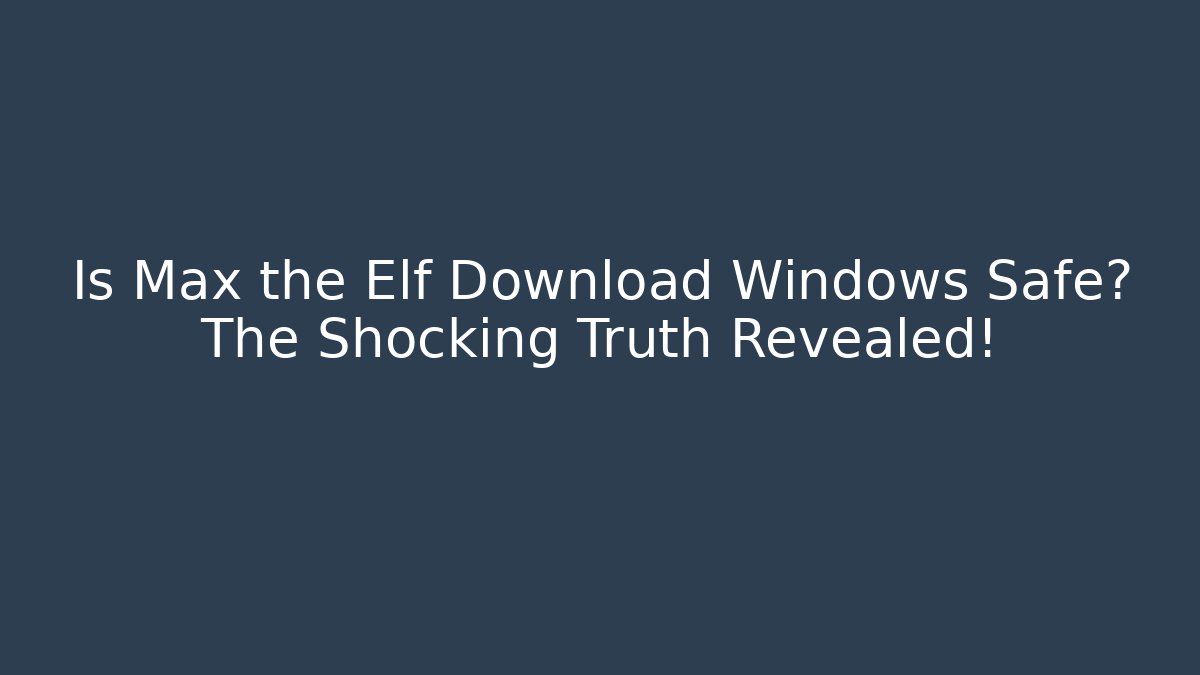 Is Max the Elf Download Windows Safe? The Shocking Truth Revealed!