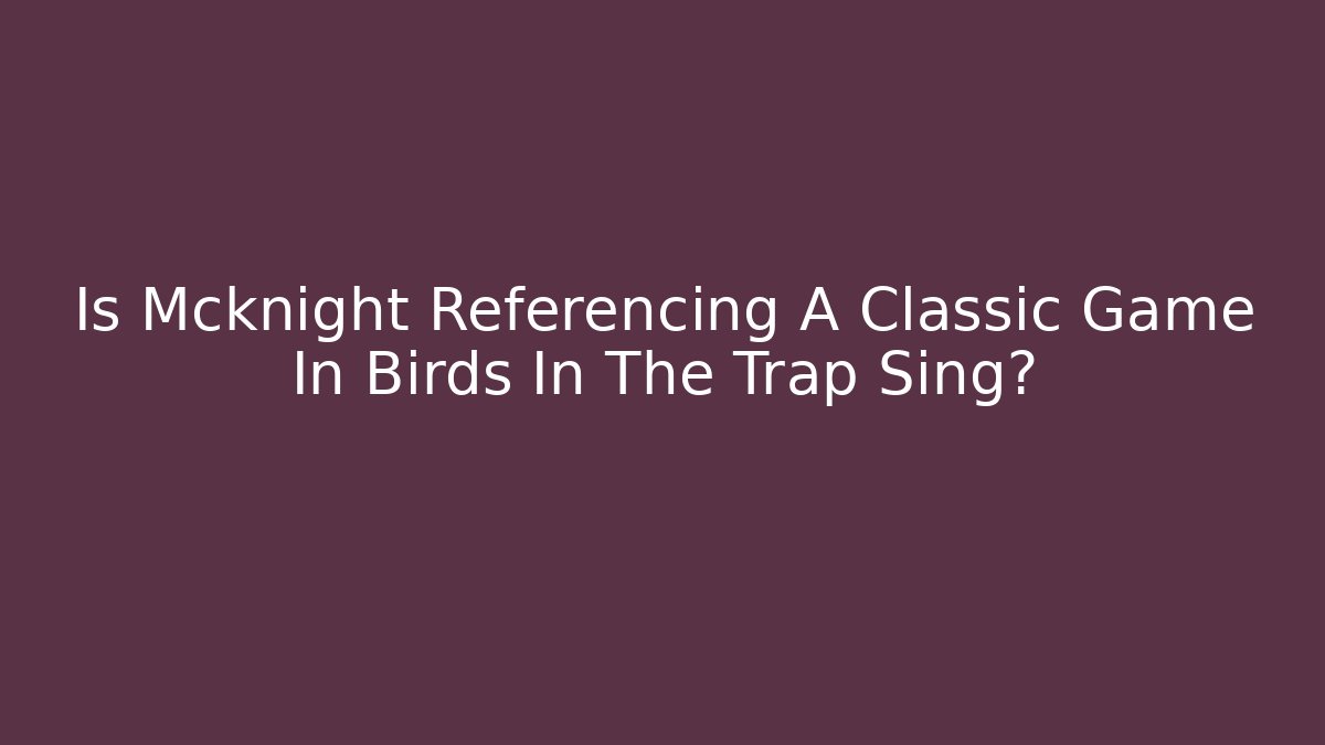 Is Mcknight Referencing A Classic Game In Birds In The Trap Sing?