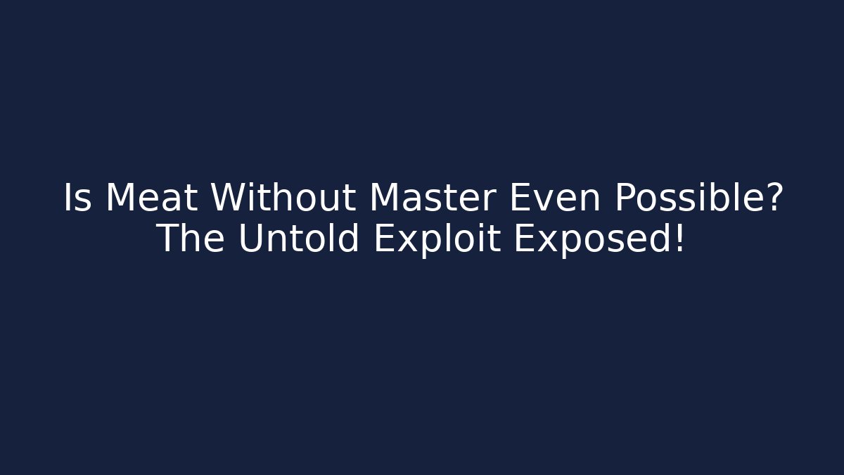 Is Meat Without Master Even Possible? The Untold Exploit Exposed!