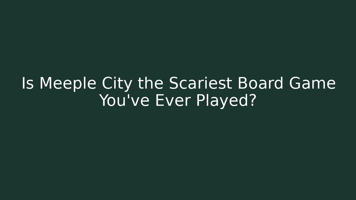 Is Meeple City the Scariest Board Game You've Ever Played?