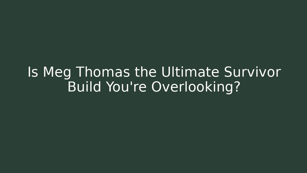 Is Meg Thomas the Ultimate Survivor Build You're Overlooking?