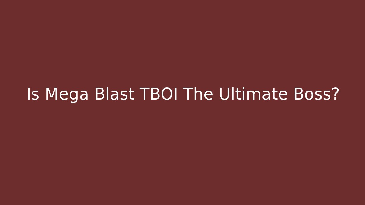 Is Mega Blast TBOI The Ultimate Boss?