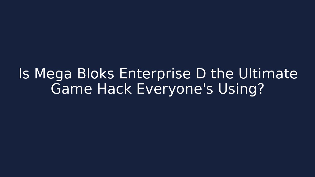 Is Mega Bloks Enterprise D the Ultimate Game Hack Everyone’s Using?