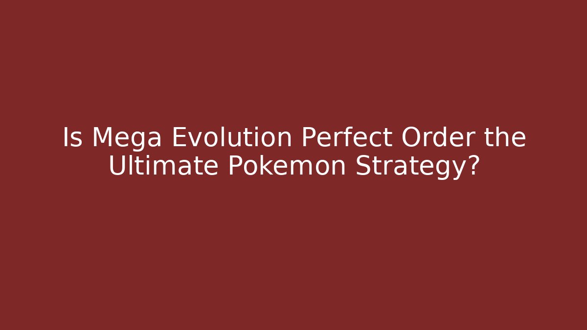 Is Mega Evolution Perfect Order the Ultimate Pokémon Strategy?