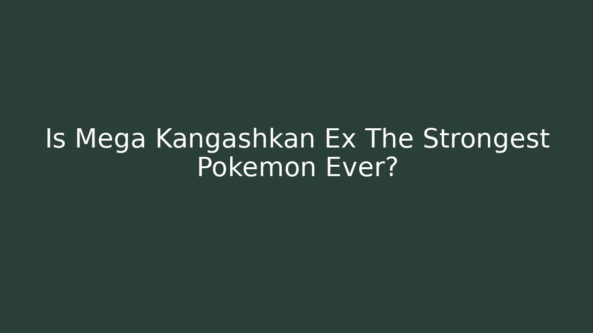 Is Mega Kangashkan Ex The Strongest Pokémon Ever?