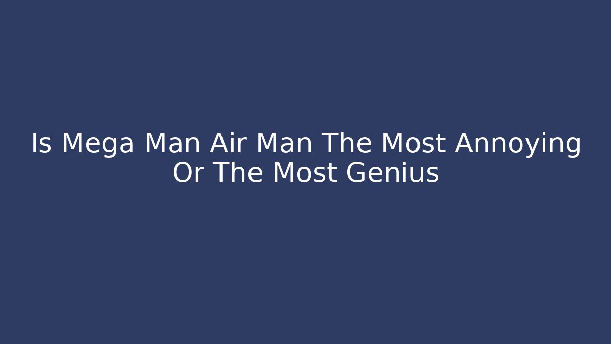 Is Mega Man Air Man The Most Annoying Or The Most Genius