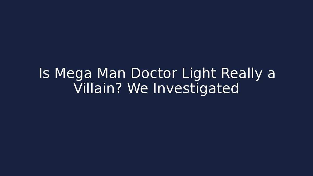 Is Mega Man Doctor Light Really a Villain? We Investigated