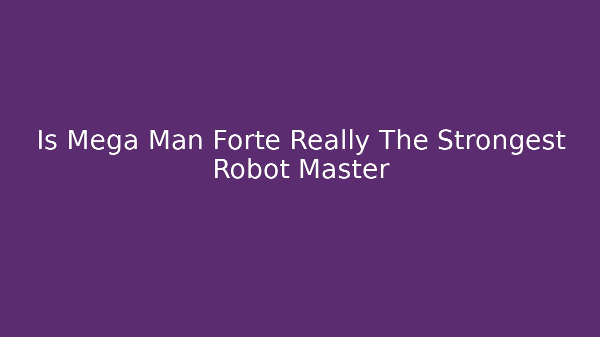 Is Mega Man Forte Really The Strongest Robot Master