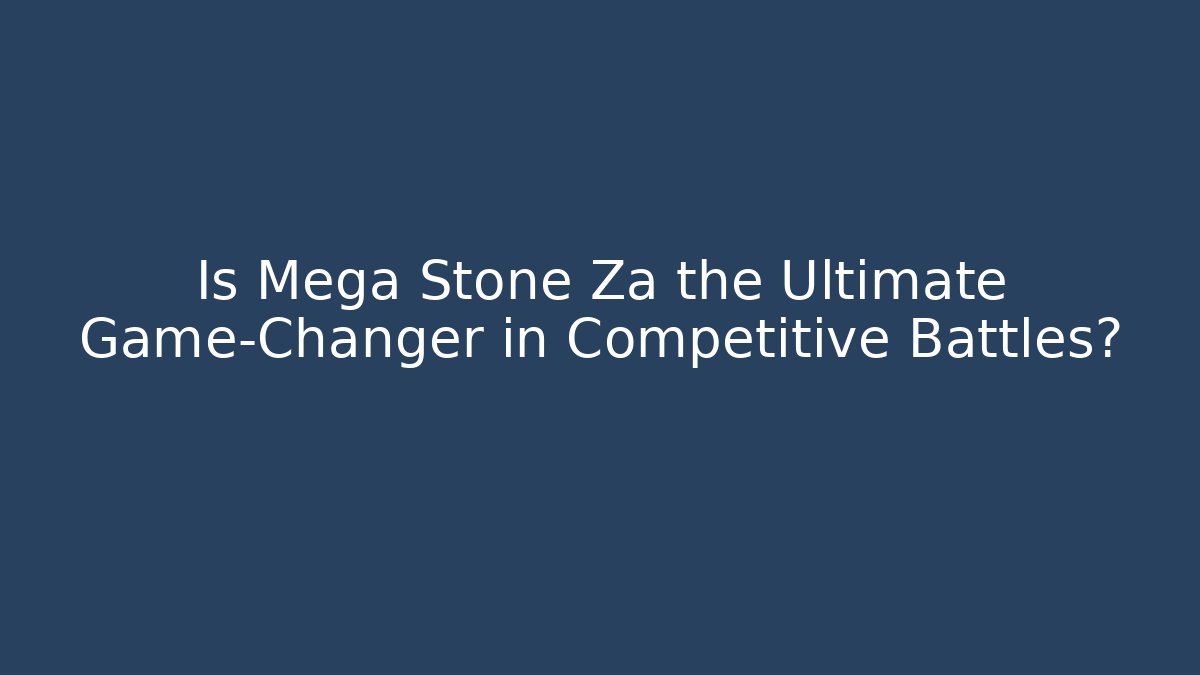 Is Mega Stone Za the Ultimate Game-Changer in Competitive Battles?