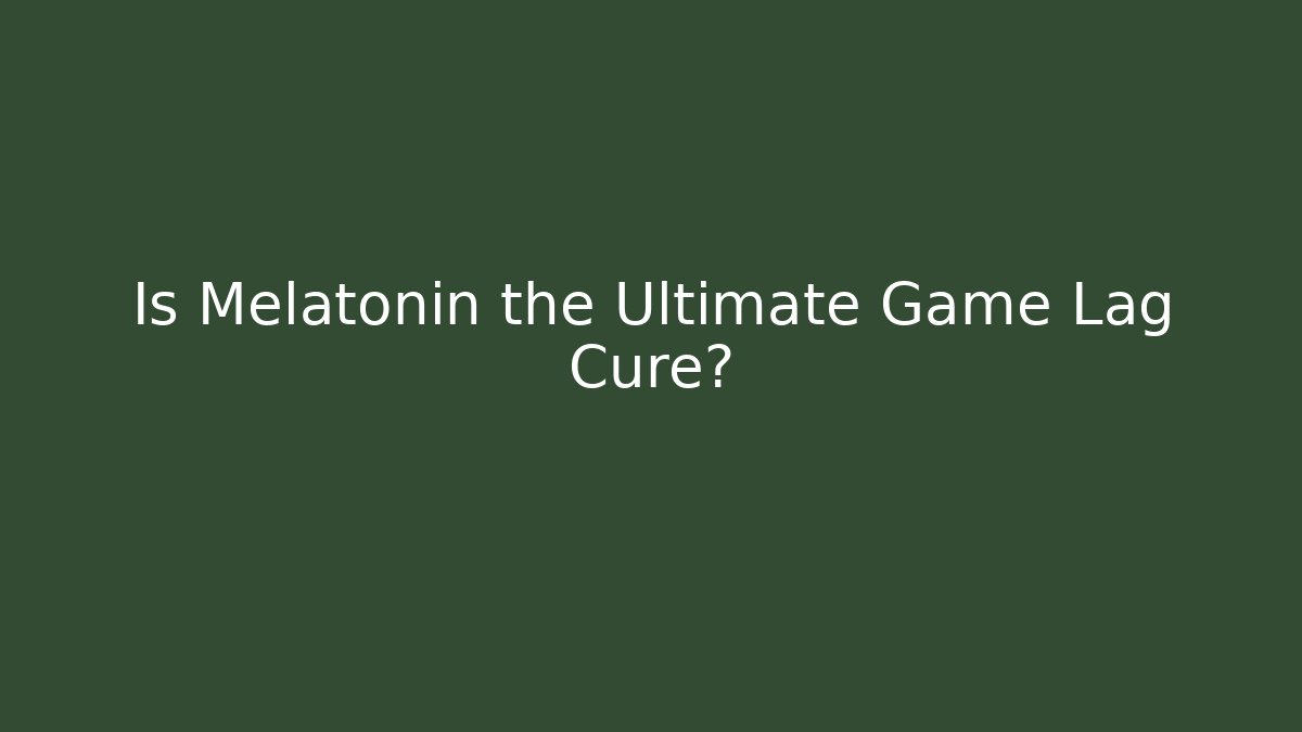 Is Melatonin the Ultimate Game Lag Cure?