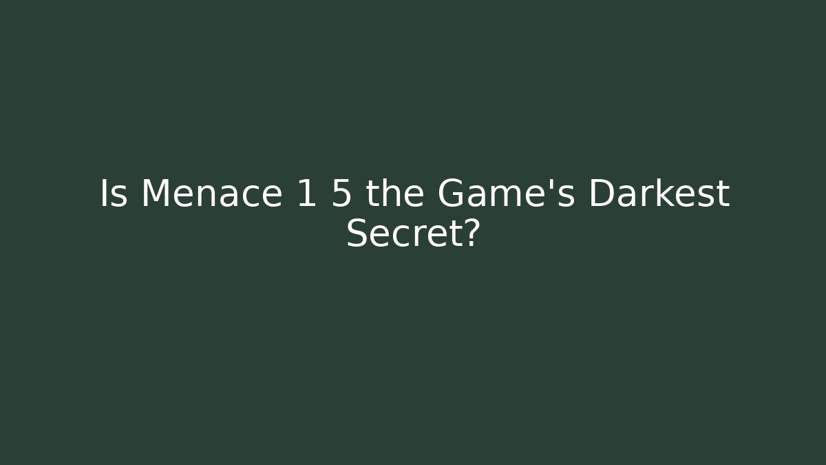 Is Menace 1 5 the Game's Darkest Secret?