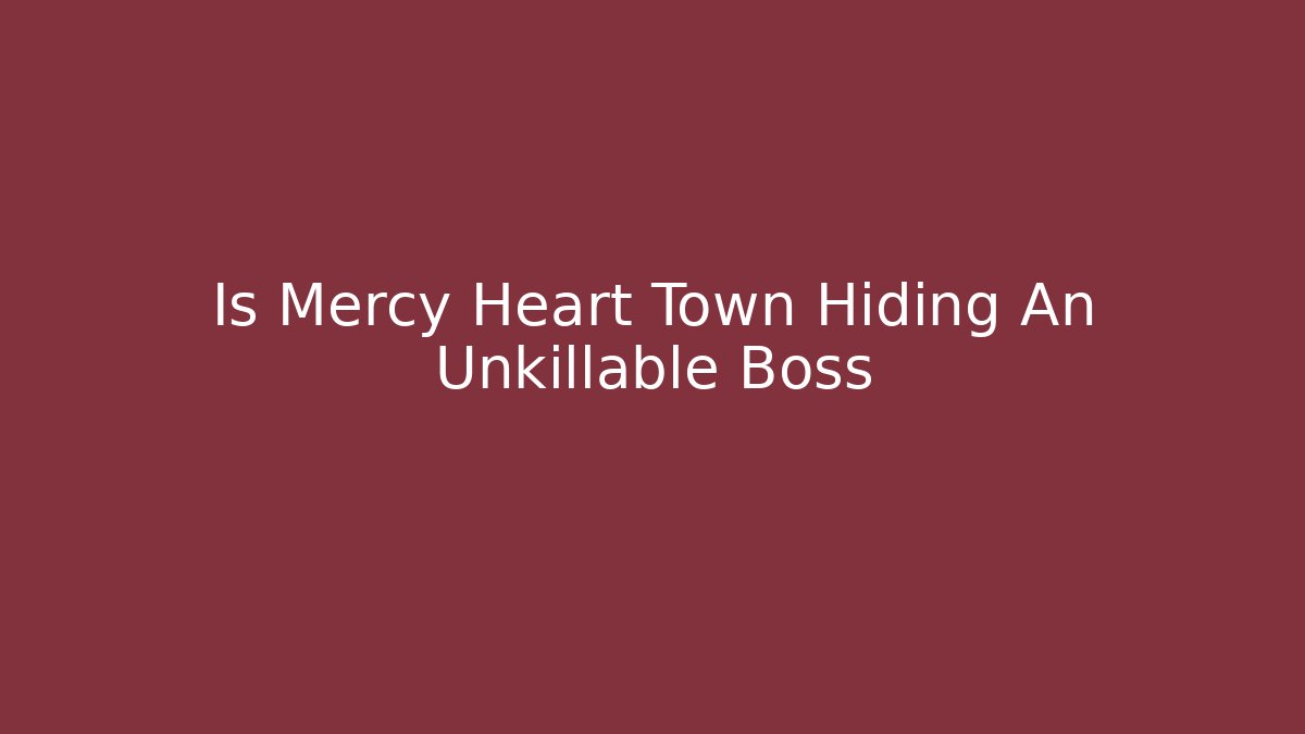 Is Mercy Heart Town Hiding An Unkillable Boss
