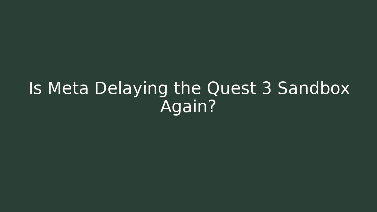 Is Meta Delaying the Quest 3 Sandbox Again?