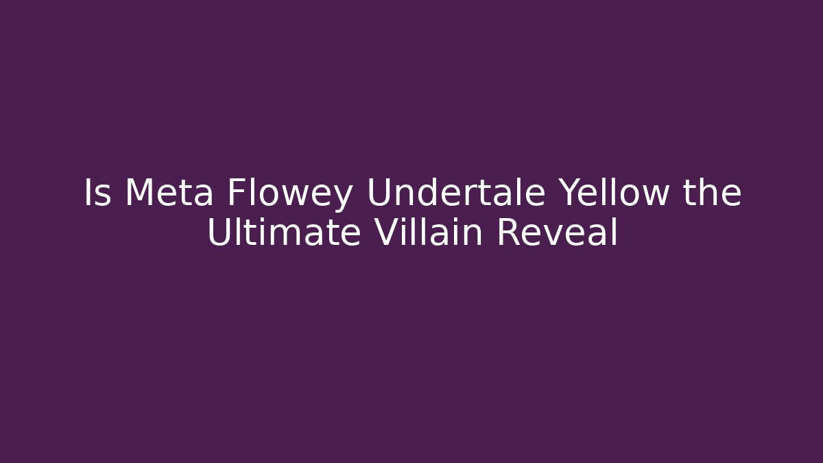 Is Meta Flowey Undertale Yellow the Ultimate Villain Reveal