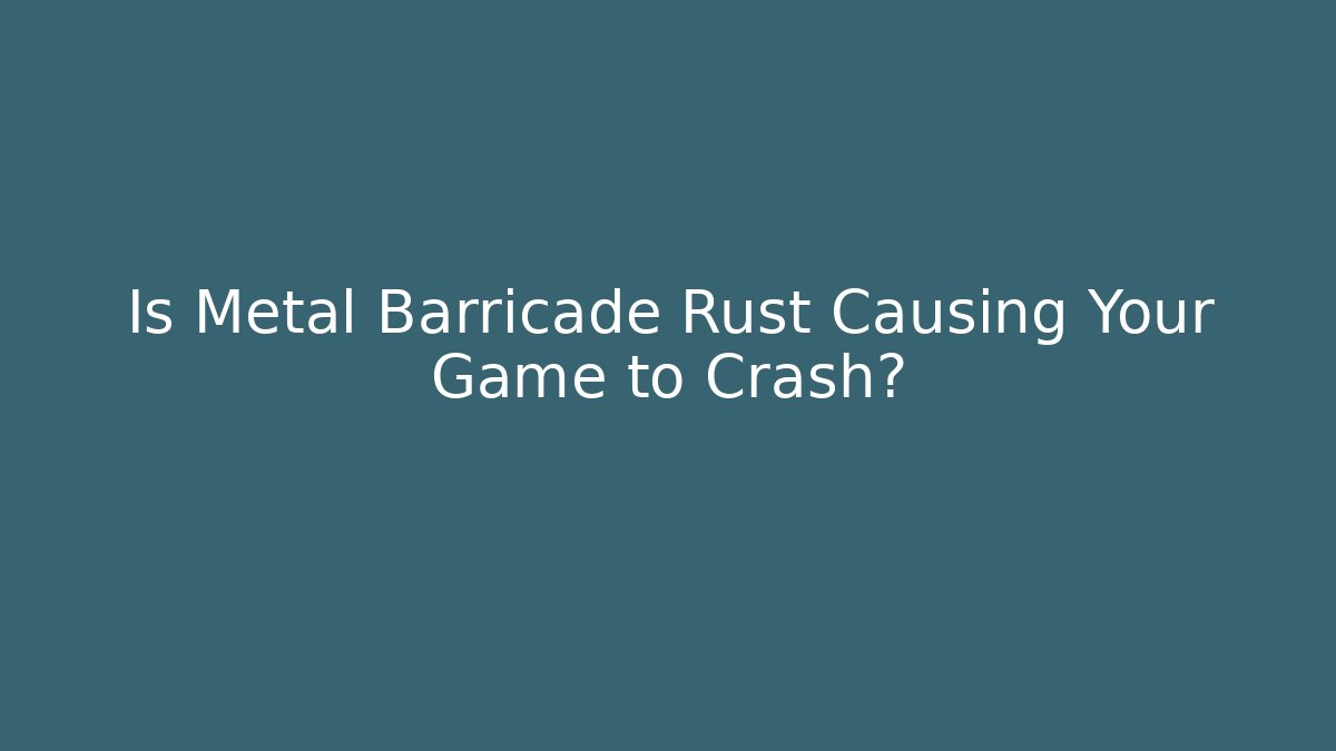Is Metal Barricade Rust Causing Your Game to Crash? - Critter Realm