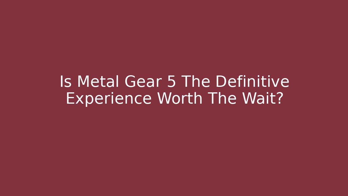 Is Metal Gear 5 The Definitive Experience Worth The Wait?