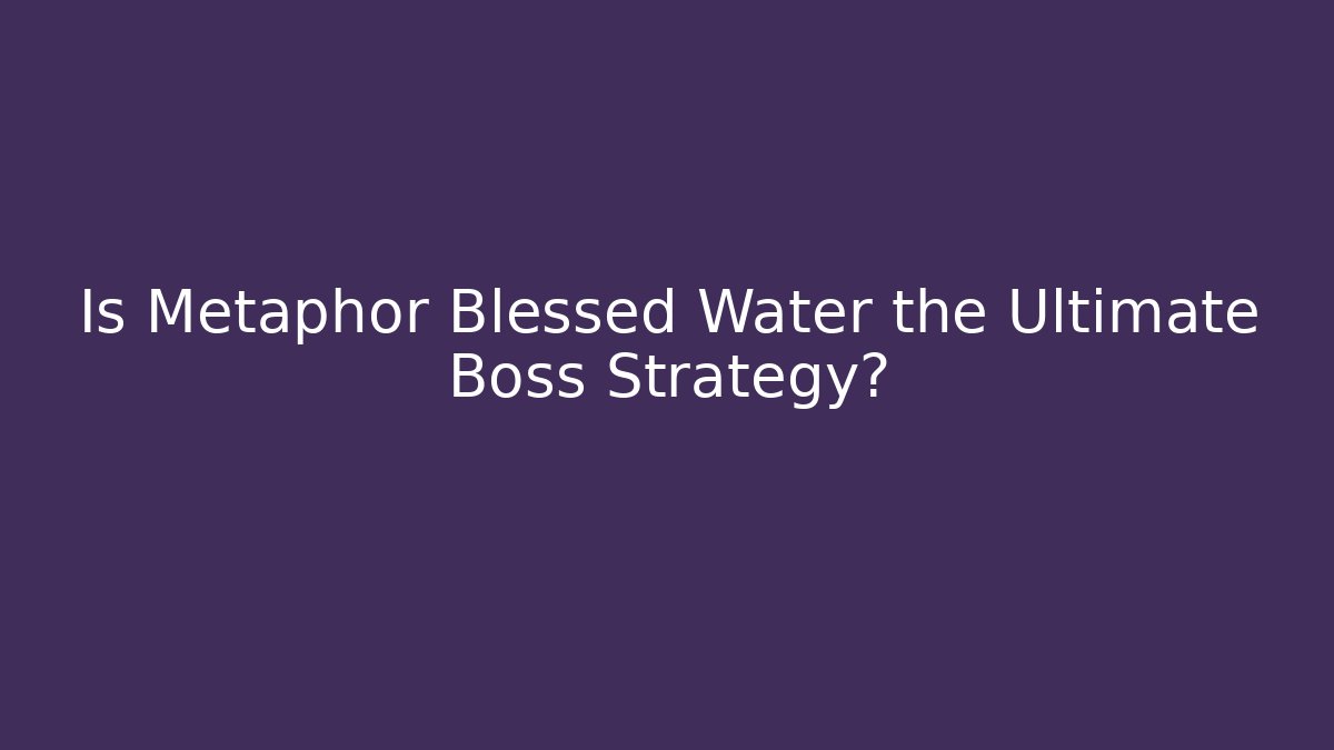Is Metaphor Blessed Water the Ultimate Boss Strategy?