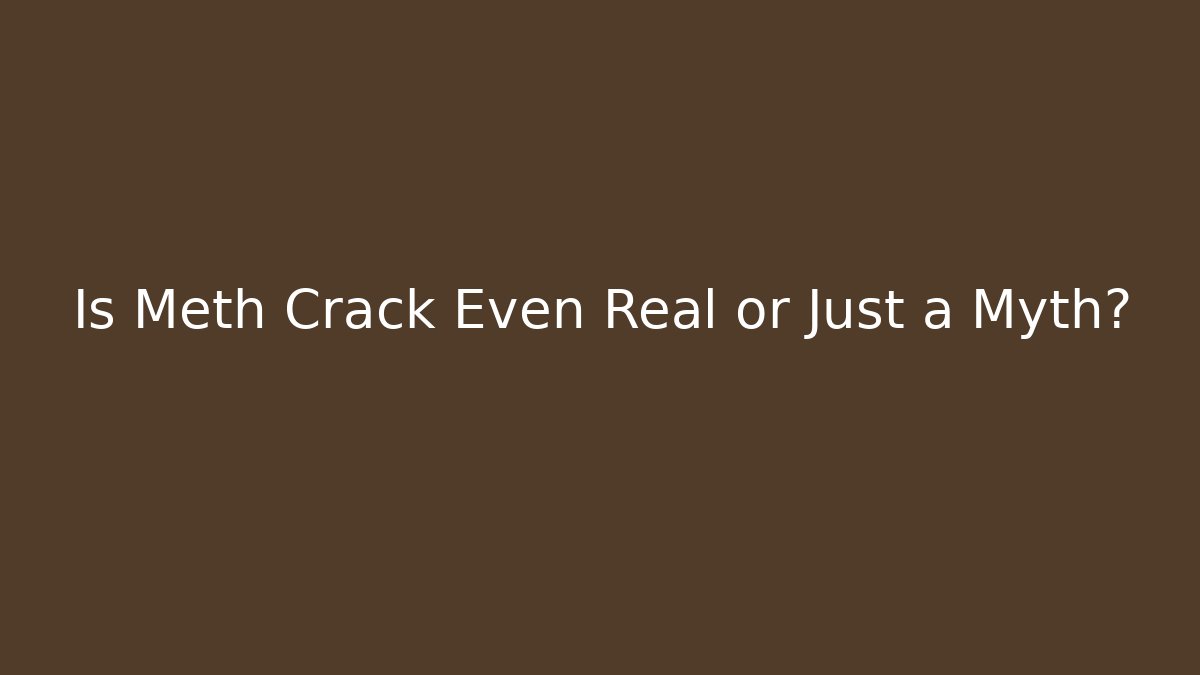 Is Meth Crack Even Real or Just a Myth?