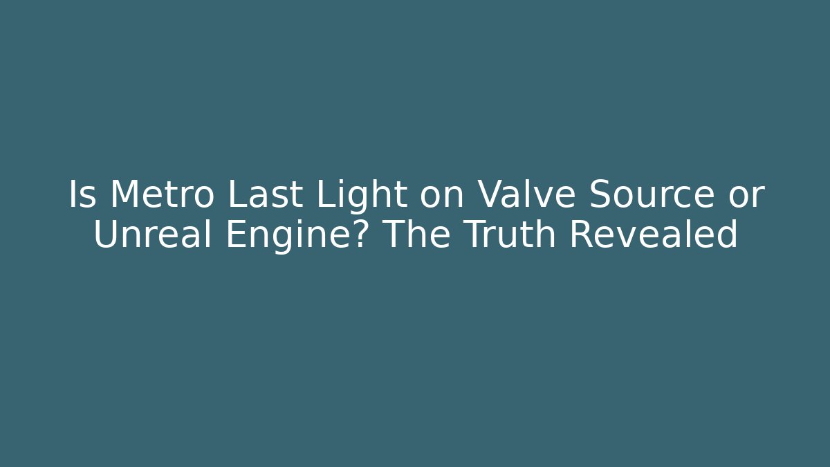 Is Metro Last Light on Valve Source or Unreal Engine? The Truth Revealed