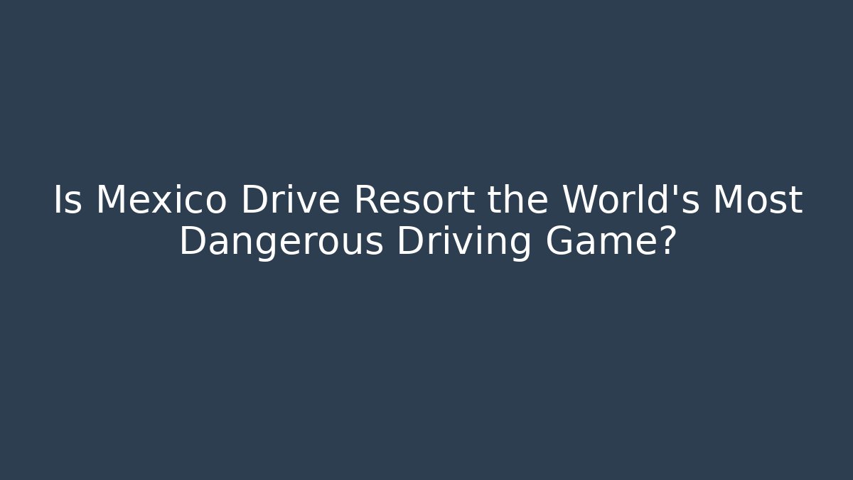 Is Mexico Drive Resort the World's Most Dangerous Driving Game?