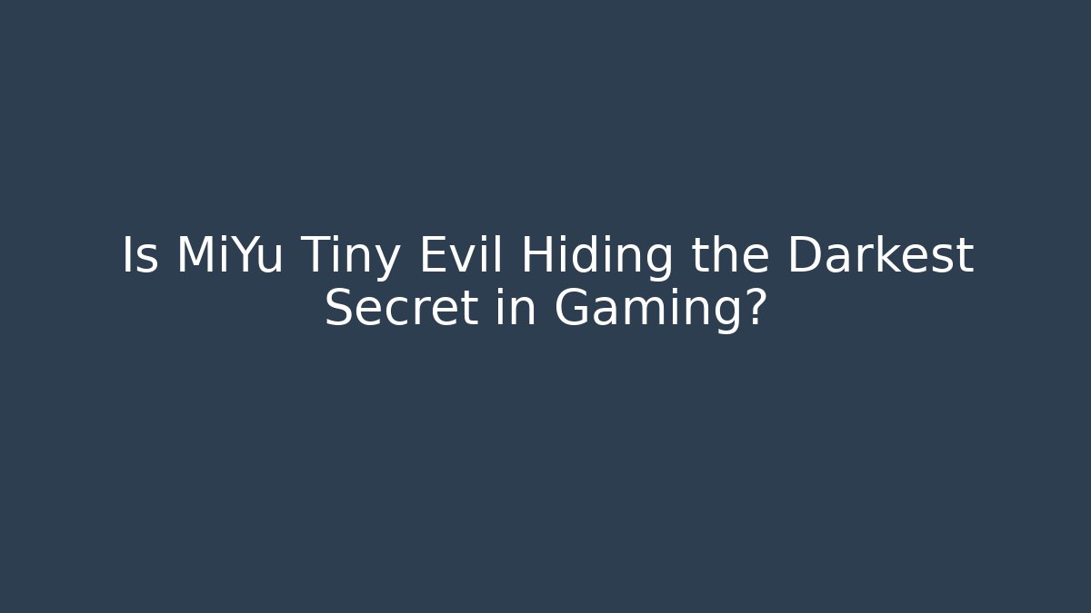 Is MiYu Tiny Evil Hiding the Darkest Secret in Gaming?