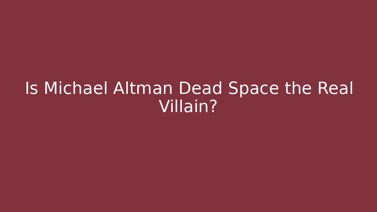 Is Michael Altman Dead Space the Real Villain?
