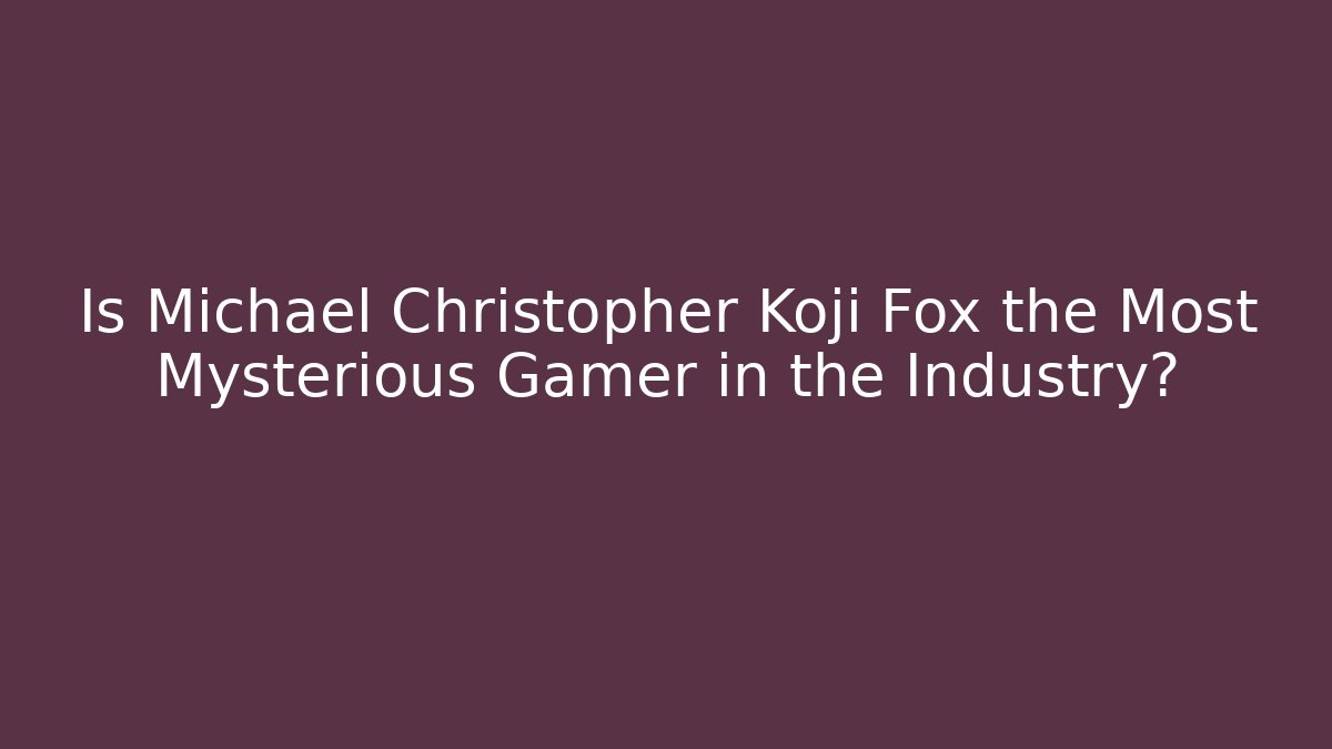 Is Michael Christopher Koji Fox the Most Mysterious Gamer in the Industry?