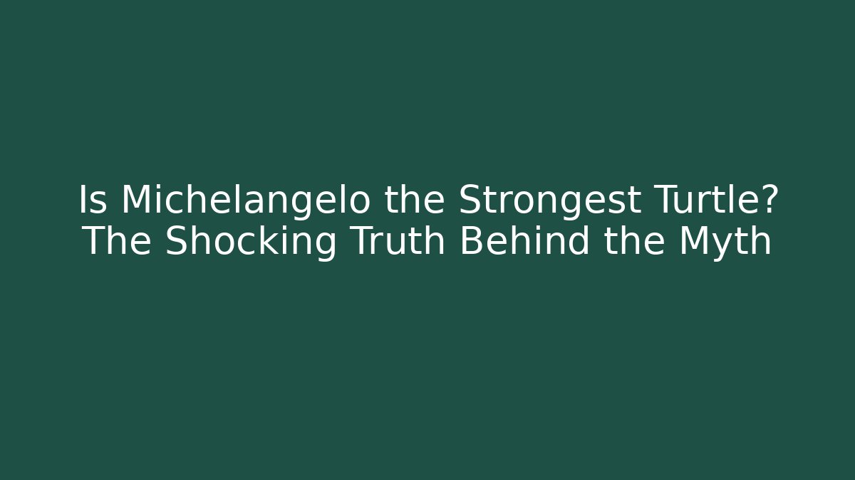 Is Michelangelo the Strongest Turtle? The Shocking Truth Behind the Myth - Critter Realm