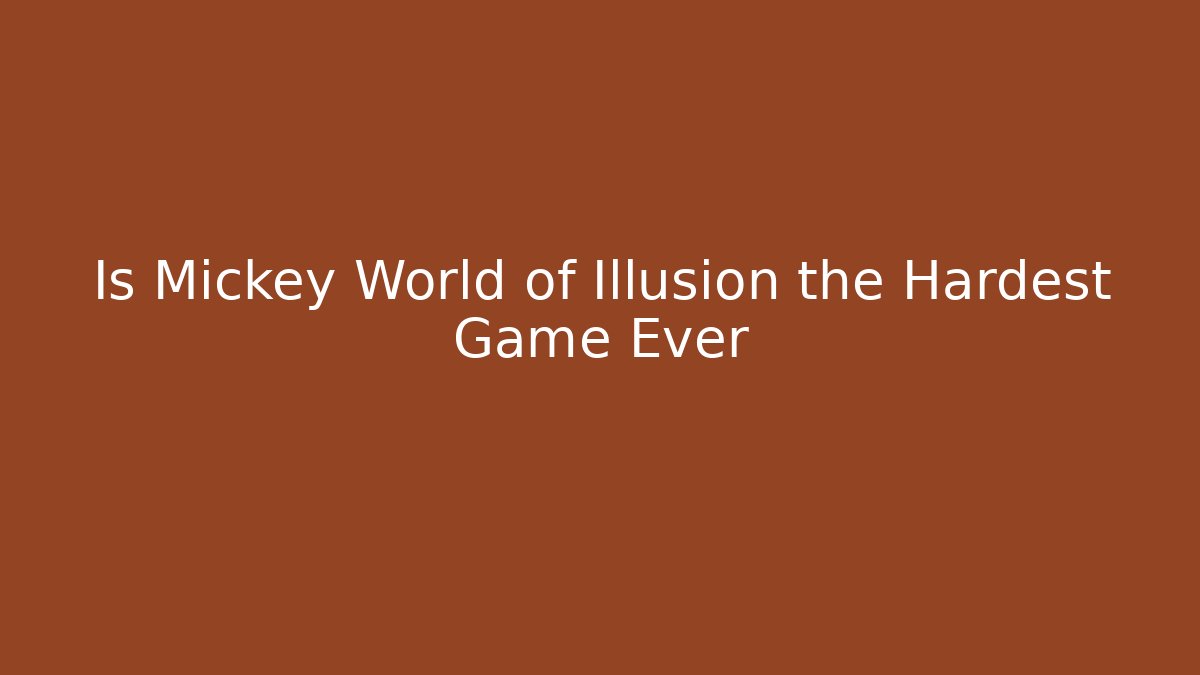 Is Mickey World of Illusion the Hardest Game Ever