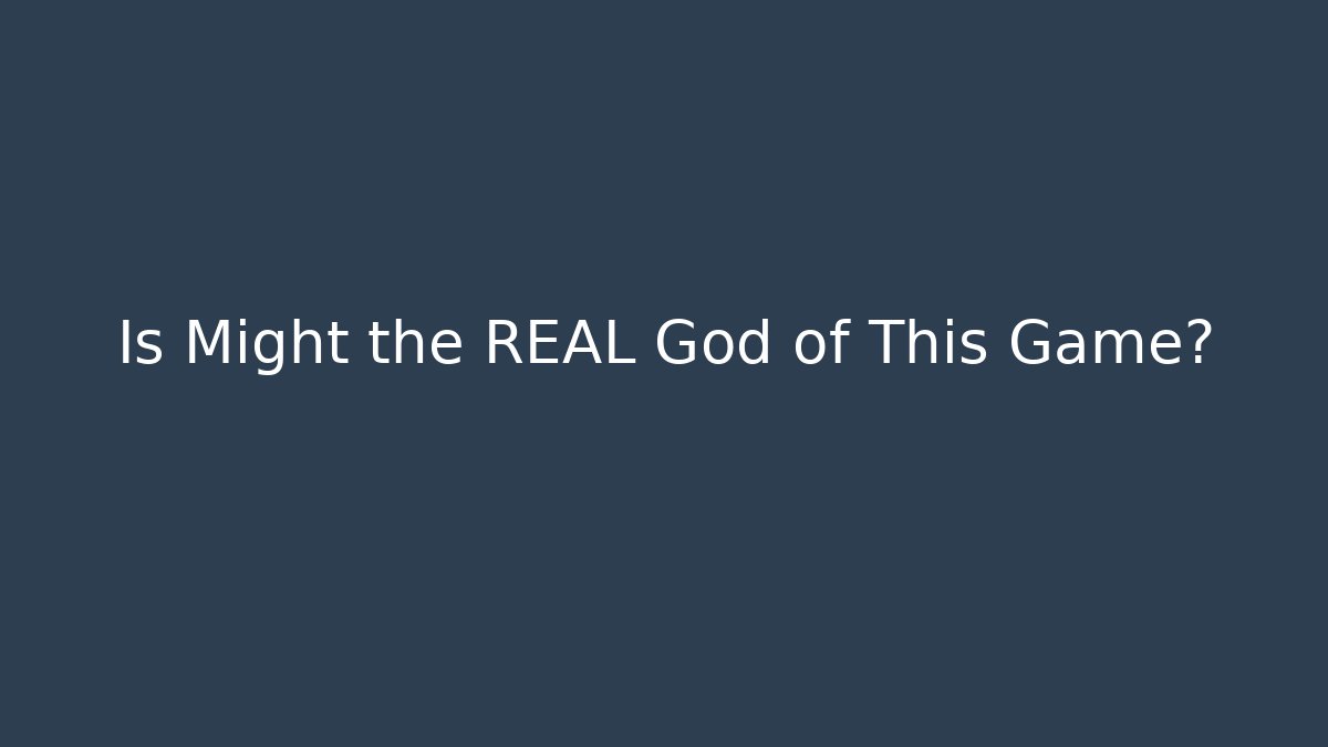 Is Might the REAL God of This Game?