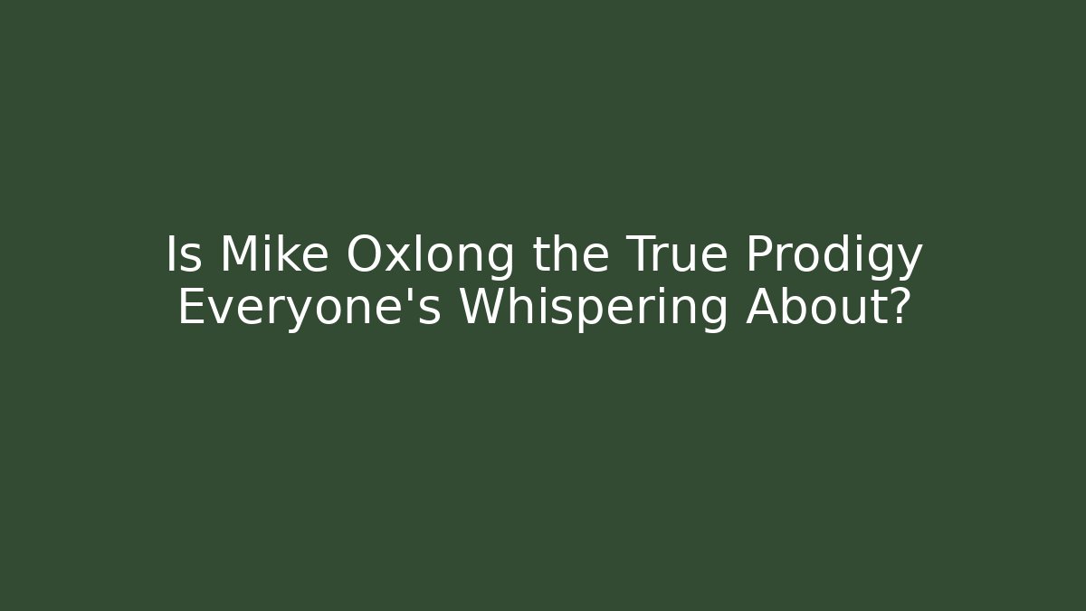 Is Mike Oxlong the True Prodigy Everyone’s Whispering About?