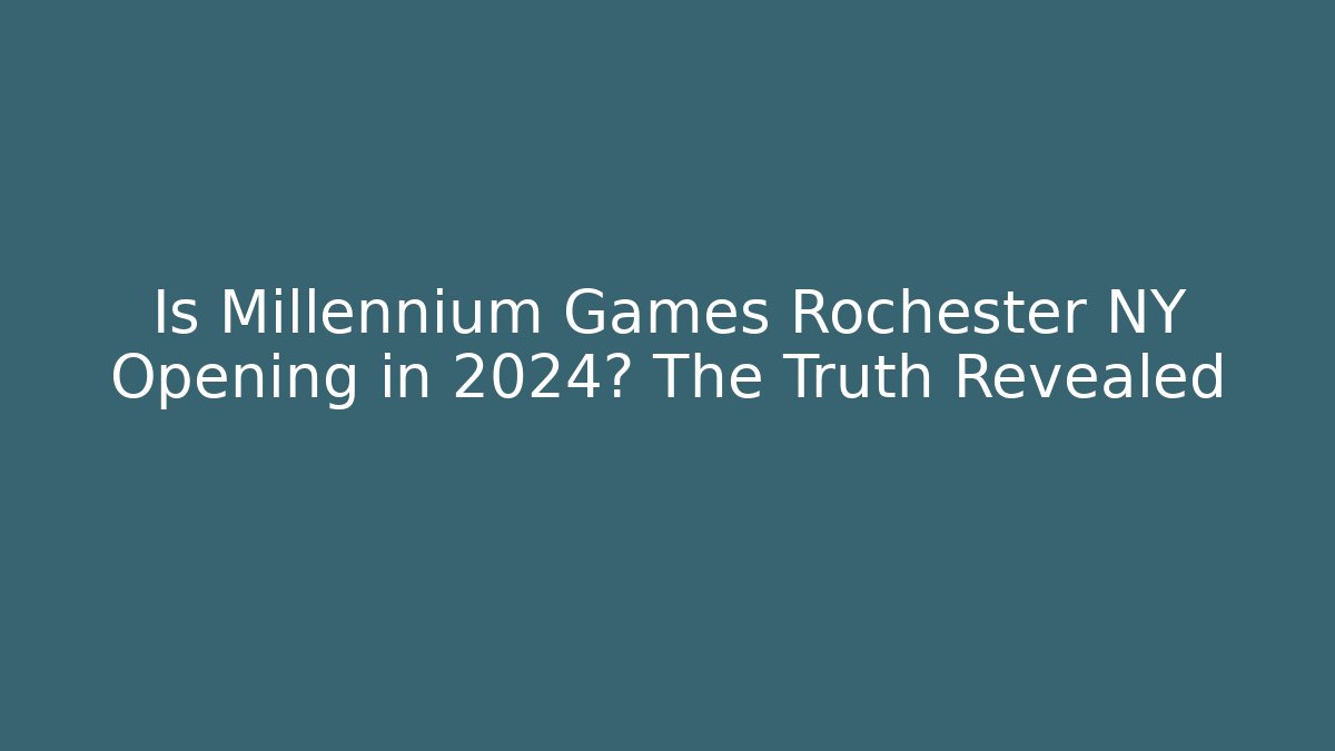 Is Millennium Games Rochester NY Opening in 2024? The Truth Revealed
