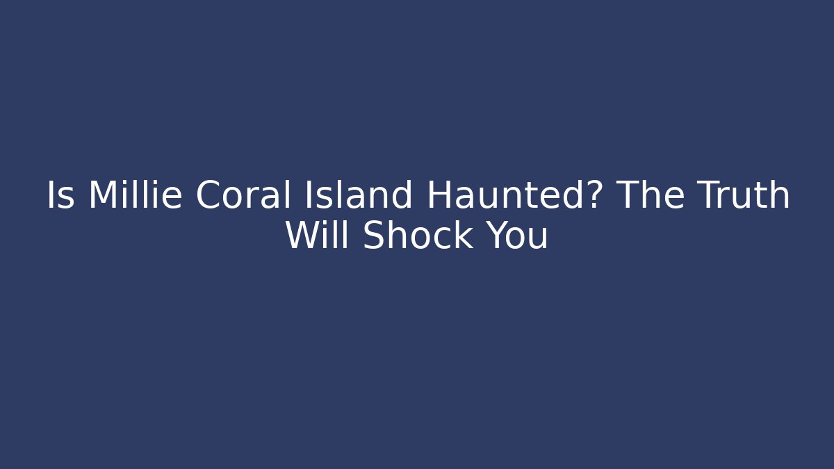 Is Millie Coral Island Haunted? The Truth Will Shock You