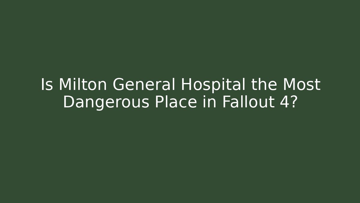 Is Milton General Hospital the Most Dangerous Place in Fallout 4?