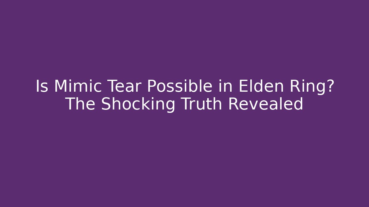 Is Mimic Tear Possible in Elden Ring? The Shocking Truth Revealed