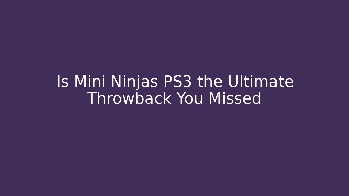 Is Mini Ninjas PS3 the Ultimate Throwback You Missed
