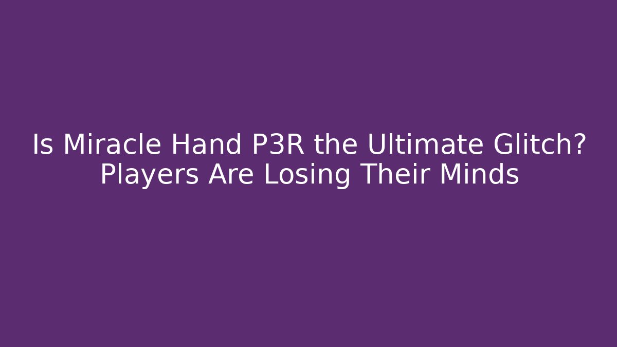 Is Miracle Hand P3R the Ultimate Glitch? Players Are Losing Their Minds