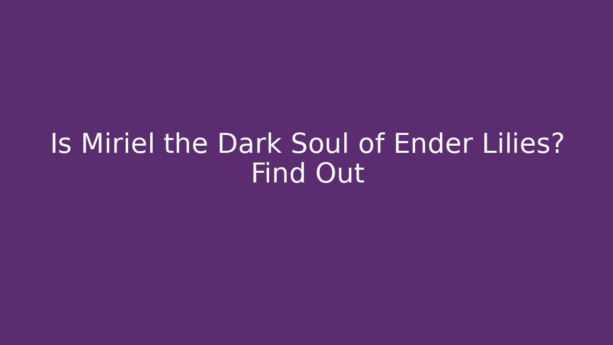 Is Miriel the Dark Soul of Ender Lilies? Find Out