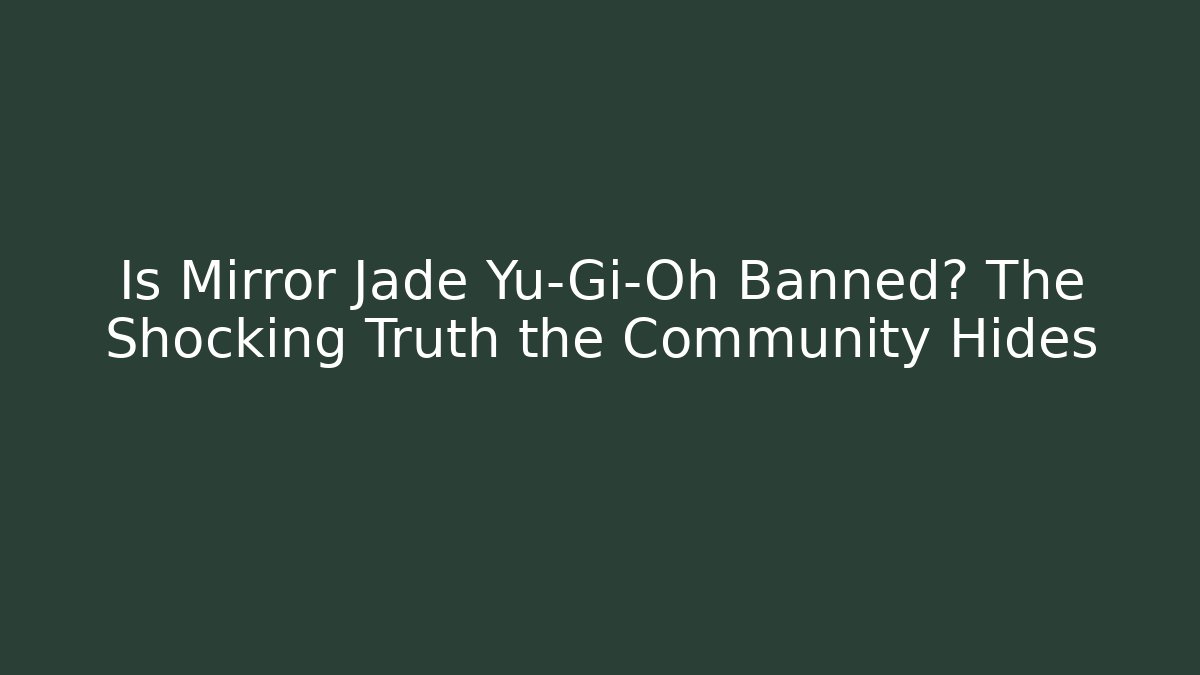 Is Mirror Jade Yu-Gi-Oh Banned? The Shocking Truth the Community Hides
