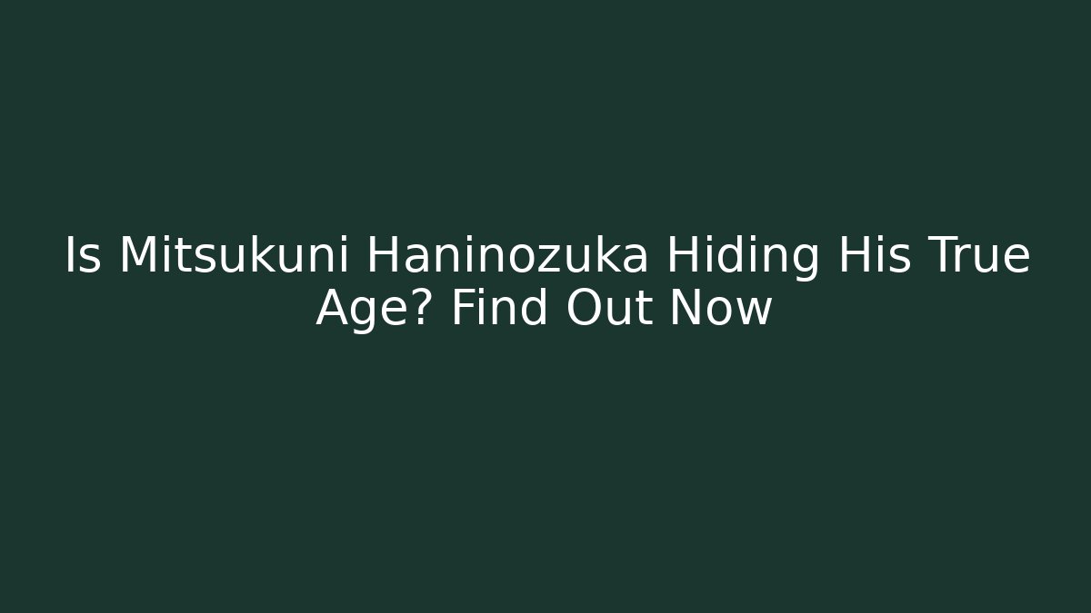 Is Mitsukuni Haninozuka Hiding His True Age? Find Out Now