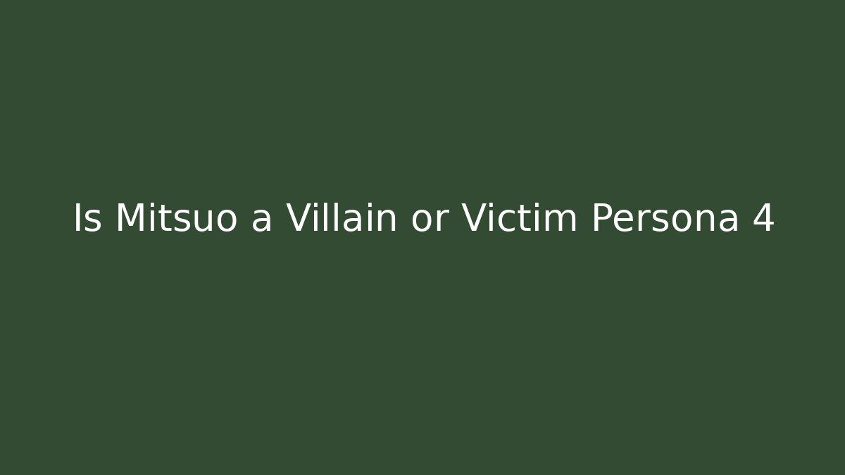 Is Mitsuo a Villain or Victim Persona 4