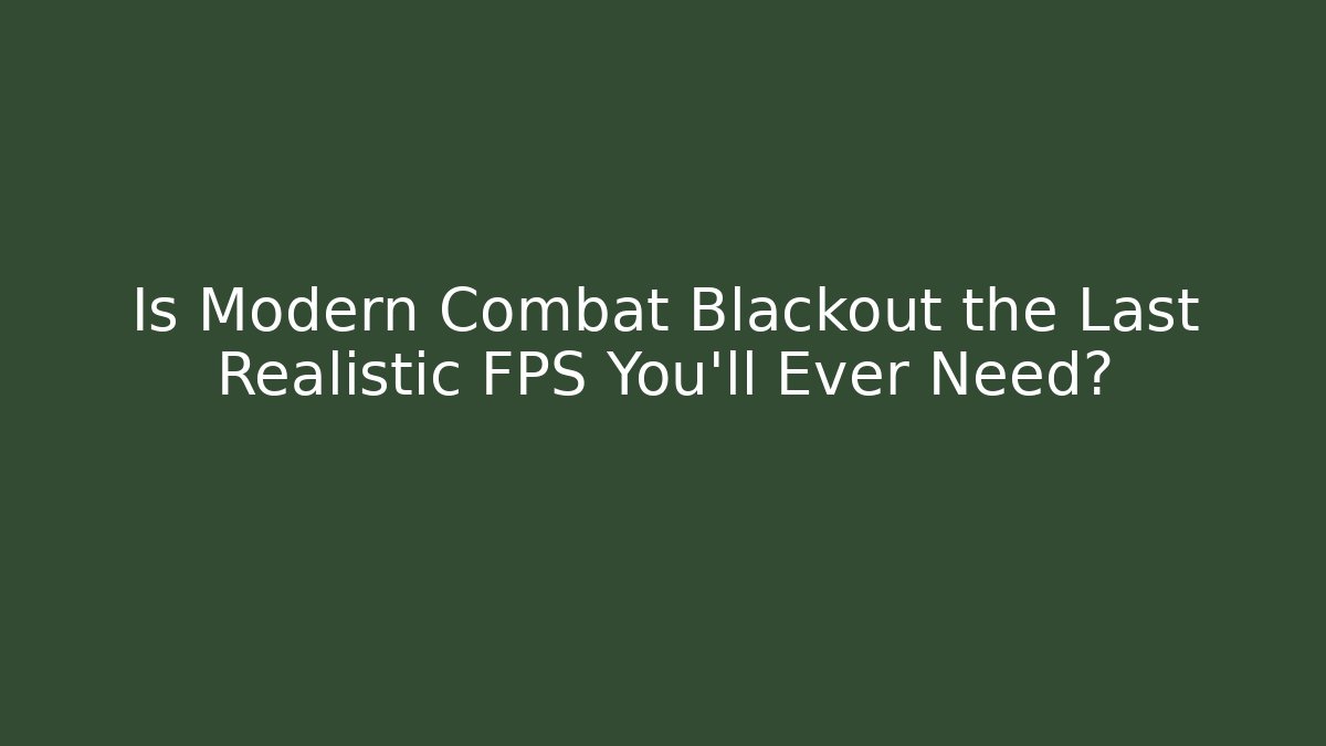 Is Modern Combat Blackout the Last Realistic FPS You’ll Ever Need?