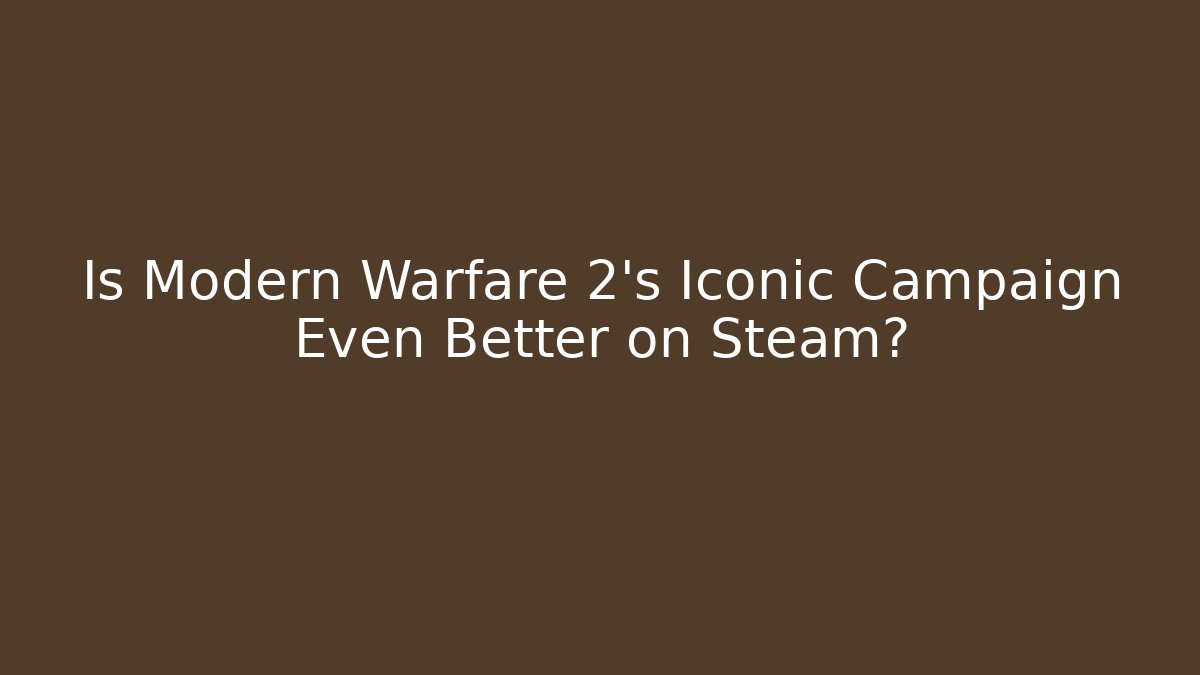 Is Modern Warfare 2’s Iconic Campaign Even Better on Steam?
