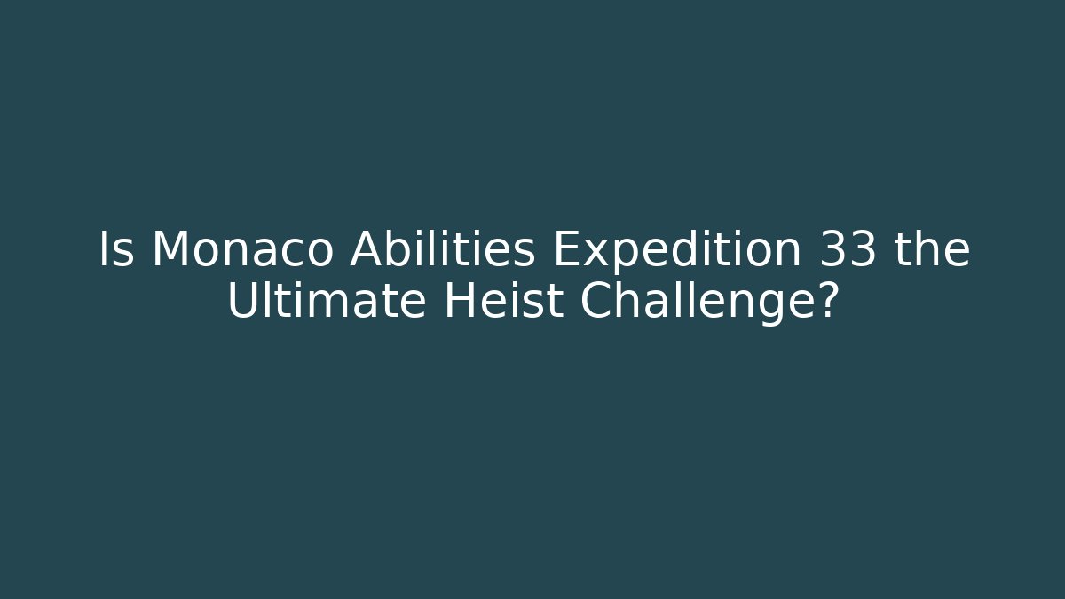 Is Monaco Abilities Expedition 33 the Ultimate Heist Challenge?