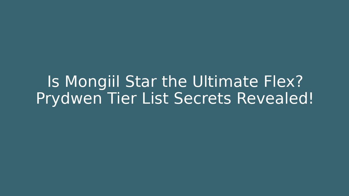 Is Mongiil Star the Ultimate Flex? Prydwen Tier List Secrets Revealed!